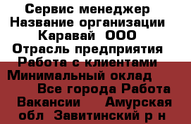 Сервис-менеджер › Название организации ­ Каравай, ООО › Отрасль предприятия ­ Работа с клиентами › Минимальный оклад ­ 20 000 - Все города Работа » Вакансии   . Амурская обл.,Завитинский р-н